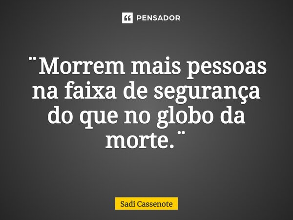 ⁠¨Morrem mais pessoas na faixa de segurança do que no globo da morte.¨... Frase de Sadi Cassenote.