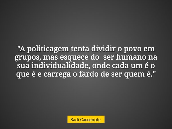 "A politicagem tenta dividir o povo em grupos, mas esquece do ser humano na sua individualidade, onde cada um é o que é e carrega o fardo de ser quem é.&qu... Frase de Sadi Cassenote.