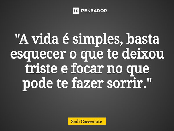 ⁠"A vida é simples, basta esquecer o que te deixou triste e focar no que pode te fazer sorrir."... Frase de Sadi Cassenote.