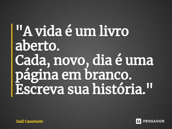 ⁠"A vida é um livro aberto. Cada, novo, dia é uma página em branco. Escreva sua história."... Frase de Sadi Cassenote.