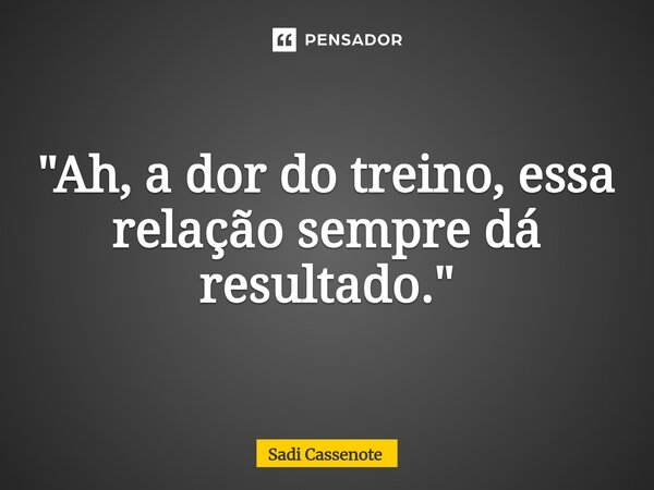 ⁠"Ah, a dor do treino, essa relação sempre dá resultado."... Frase de Sadi Cassenote.