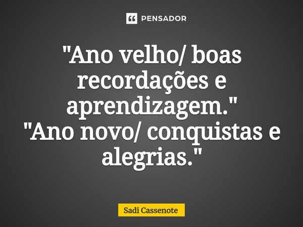 ⁠"Ano velho/ boas recordações e aprendizagem." "Ano novo/ conquistas e alegrias."... Frase de Sadi Cassenote.