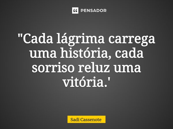 ⁠"Cada lágrima carrega uma história, cada sorriso reluz uma vitória.'... Frase de Sadi Cassenote.