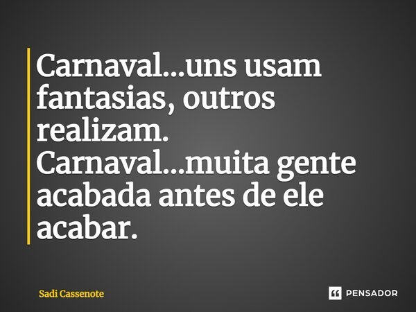 Carnaval...uns usam fantasias, outros realizam. Carnaval...muita gente acabada antes de ele acabar.... Frase de Sadi Cassenote.