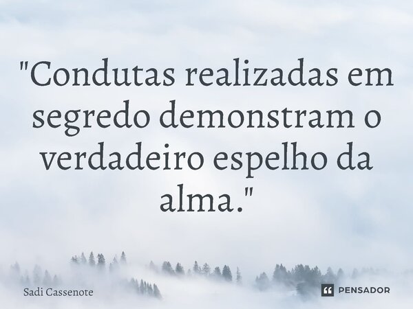 ⁠"Condutas realizadas em segredo demonstram o verdadeiro espelho da alma."... Frase de Sadi Cassenote.