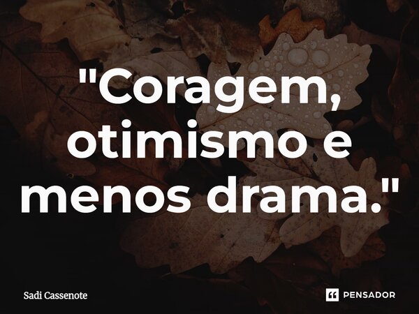 ⁠"Coragem, otimismo e menos drama."... Frase de Sadi Cassenote.