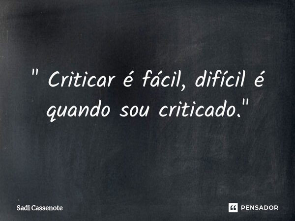⁠" Criticar é fácil, difícil é quando sou criticado."... Frase de Sadi Cassenote.
