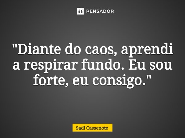 ⁠"Diante do caos, aprendi a respirar fundo. Eu sou forte, eu consigo."... Frase de Sadi Cassenote.