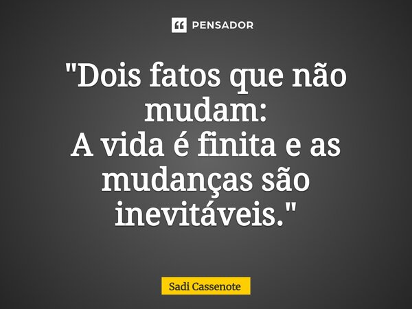 ⁠"Dois fatos que não mudam: A vida é finita e as mudanças são inevitáveis."... Frase de Sadi Cassenote.