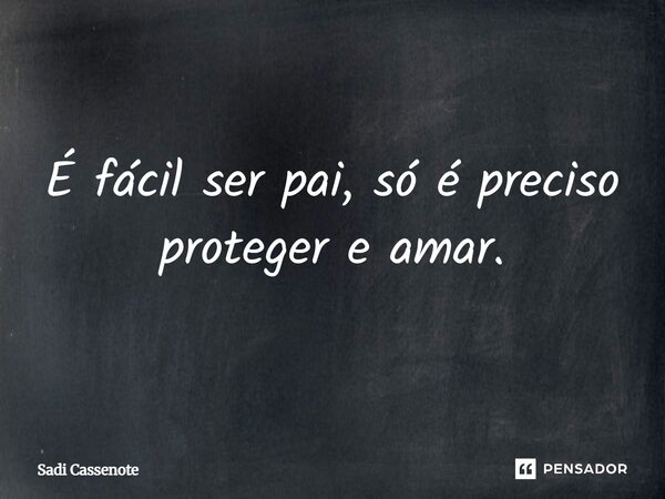É fácil ser pai, só é preciso proteger e amar.... Frase de Sadi Cassenote.