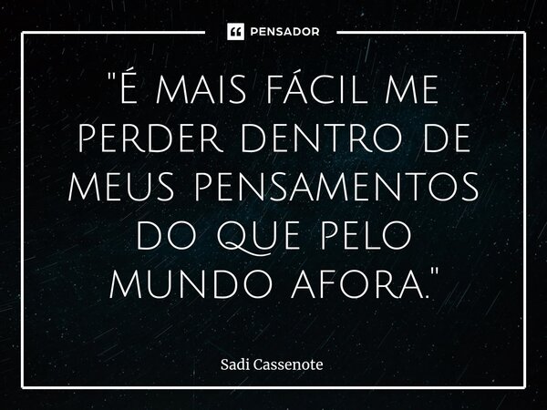 ⁠"É mais fácil me perder dentro de meus pensamentos do que pelo mundo afora."... Frase de Sadi Cassenote.