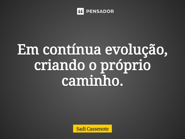 ⁠Em contínua evolução, criando o próprio caminho.... Frase de Sadi Cassenote.