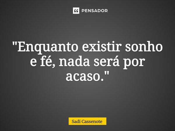⁠"Enquanto existir sonho e fé, nada será por acaso."... Frase de Sadi Cassenote.