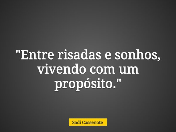 "Entre risadas e sonhos, vivendo com um propósito."... Frase de Sadi Cassenote.