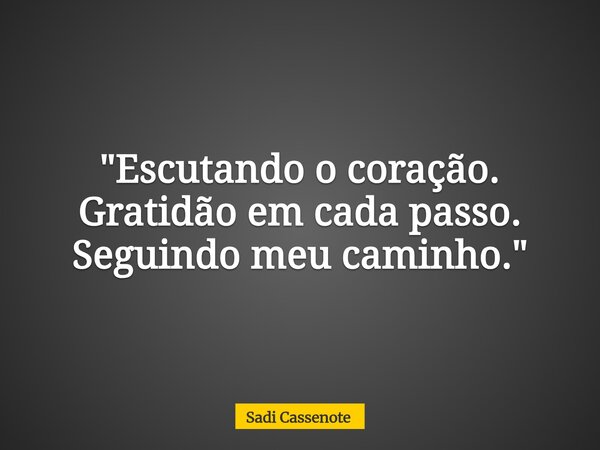 "Escutando o coração. Gratidão em cada passo. Seguindo meu caminho."... Frase de Sadi Cassenote.