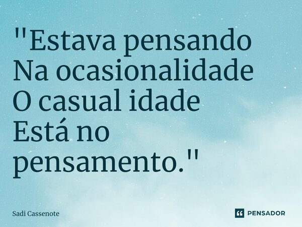 ⁠"Estava pensando Na ocasionalidade O casual idade Está no pensamento."... Frase de Sadi Cassenote.