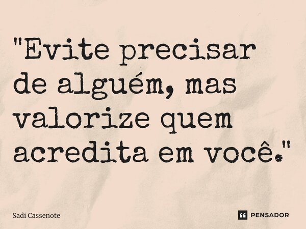 ⁠"Evite precisar de alguém, mas valorize quem acredita em você."... Frase de Sadi Cassenote.