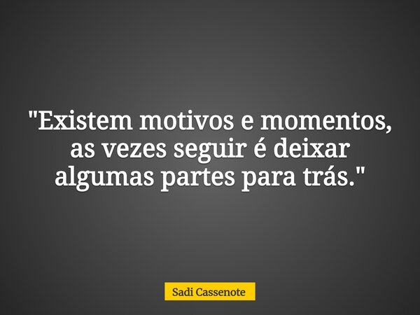 "Existem motivos e momentos, as vezes seguir é deixar algumas partes para trás."... Frase de Sadi Cassenote.