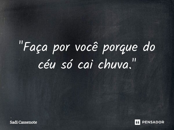 ⁠"Faça por você porque do céu só cai chuva."... Frase de Sadi Cassenote.