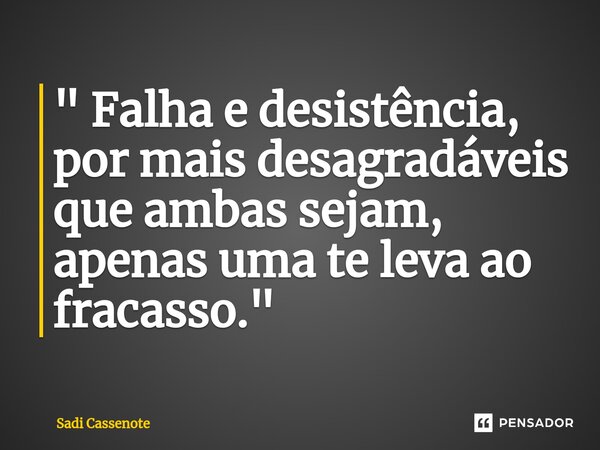 ⁠" Falha e desistência, por mais desagradáveis que ambas sejam, apenas uma te leva ao fracasso."... Frase de Sadi Cassenote.