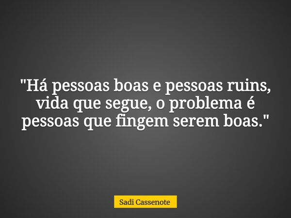 "Há pessoas boas e pessoas ruins, vida que segue, o problema é pessoas que fingem serem boas."... Frase de Sadi Cassenote.