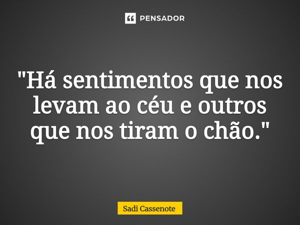 ⁠"Há sentimentos que nos levam ao céu e outros que nos tiram o chão."... Frase de Sadi Cassenote.