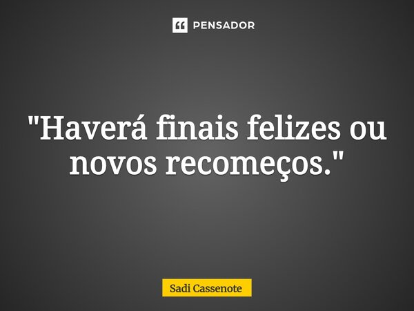 ⁠"Haverá finais felizes ou novos recomeços."... Frase de Sadi Cassenote.