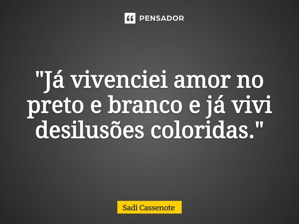 ⁠"Já vivenciei amor no preto e branco e já vivi desilusões coloridas."... Frase de Sadi Cassenote.