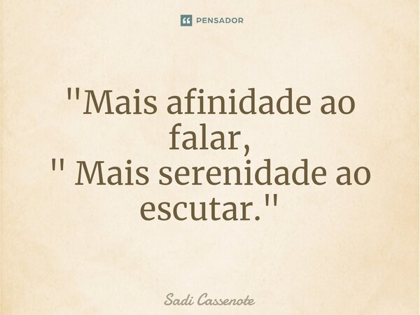 ⁠"Mais afinidade ao falar, " Mais serenidade ao escutar."... Frase de Sadi Cassenote.