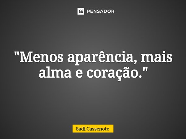 ⁠"Menos aparência, mais alma e coração."... Frase de Sadi Cassenote.