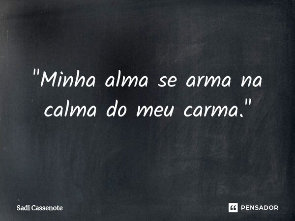 ⁠"Minha alma se arma na calma do meu carma."... Frase de Sadi Cassenote.