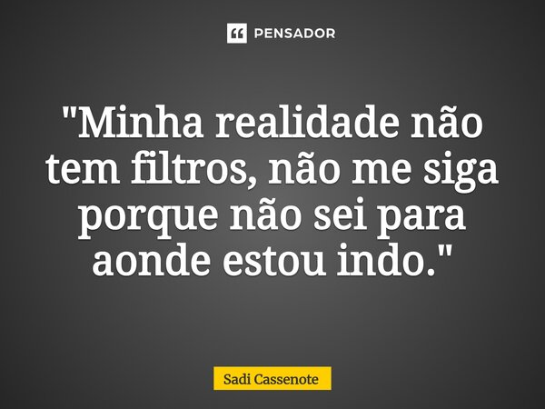 ⁠"Minha realidade não tem filtros, não me siga porque não sei para aonde estou indo."... Frase de Sadi Cassenote.