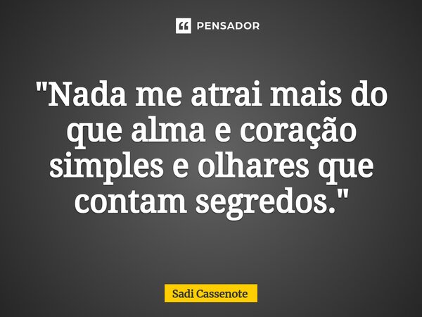 ⁠"Nada me atrai mais do que alma e coração simples e olhares que contam segredos."... Frase de Sadi Cassenote.