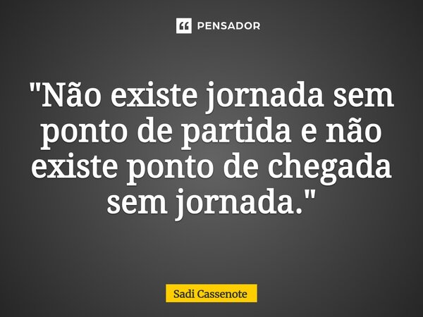 ⁠"Não existe jornada sem ponto de partida e não existe ponto de chegada sem jornada."... Frase de Sadi Cassenote.