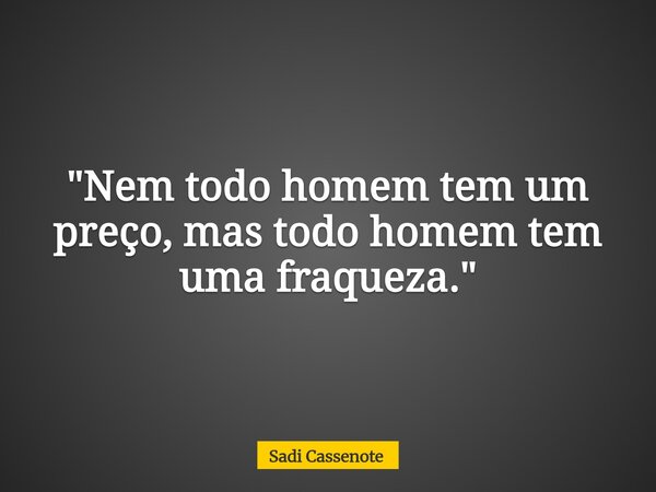 "Nem todo homem tem um preço, mas todo homem tem uma fraqueza."... Frase de Sadi Cassenote.