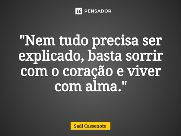 ⁠"Nem tudo precisa ser explicado, basta sorrir com o coração e viver com alma."... Frase de Sadi Cassenote.