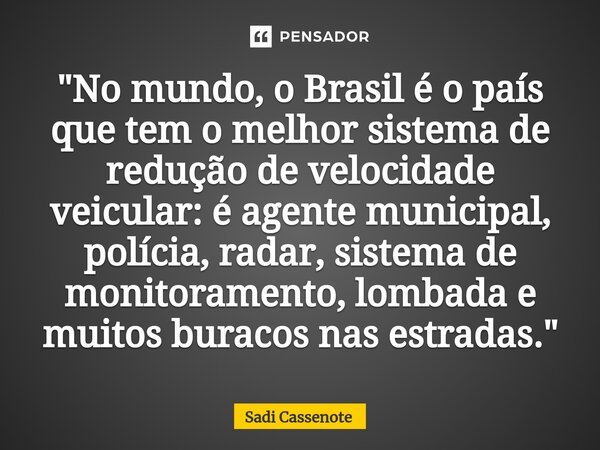 ⁠"No mundo, o Brasil é o país que tem o melhor sistema de redução de velocidade veicular: é agente municipal, polícia, radar, sistema de monitoramento, lom... Frase de Sadi Cassenote.