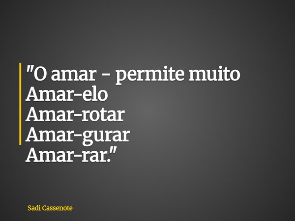 "O amar - permite muito Amar-elo Amar-rotar Amar-gurar Amar-rar."... Frase de Sadi Cassenote.