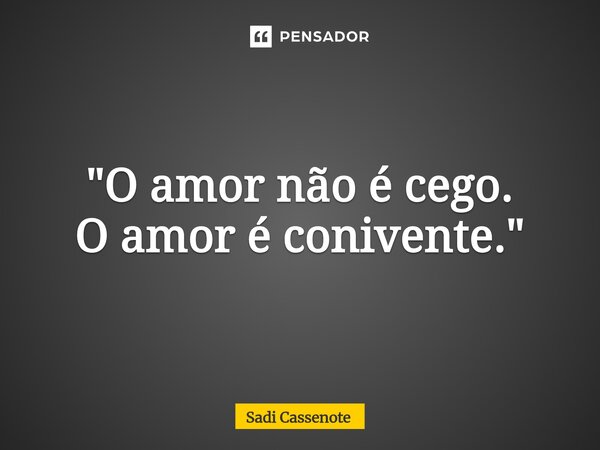 ⁠"O amor não é cego. O amor é conivente."... Frase de Sadi Cassenote.
