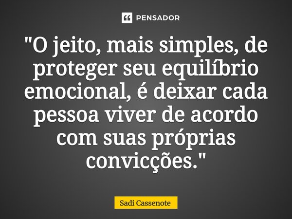⁠"O jeito, mais simples, de proteger seu equilíbrio emocional, é deixar cada pessoa viver de acordo com suas próprias convicções."... Frase de Sadi Cassenote.