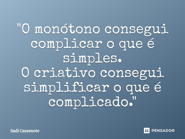 ⁠"O monótono consegui complicar o que é simples. O criativo consegui simplificar o que é complicado."... Frase de Sadi Cassenote.