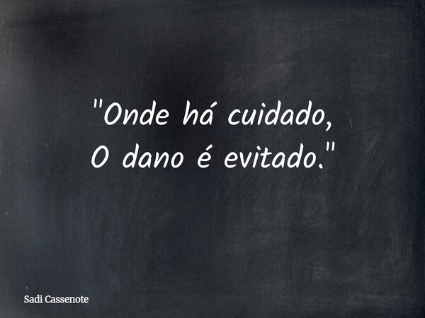 "Onde há cuidado, O dano é evitado."... Frase de Sadi Cassenote.