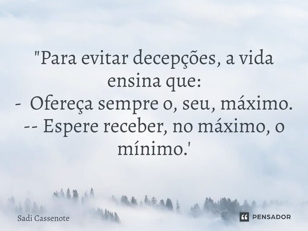 ⁠"Para evitar decepções, a vida ensina que: - Ofereça sempre o, seu, máximo. -- Espere receber, no máximo, o mínimo.'... Frase de Sadi Cassenote.