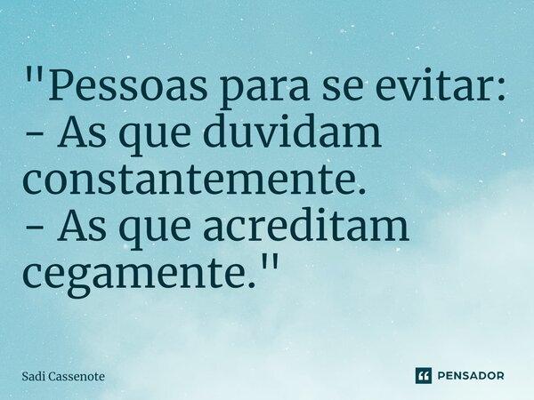 ⁠"Pessoas para se evitar: - As que duvidam constantemente. - As que acreditam cegamente."... Frase de Sadi Cassenote.