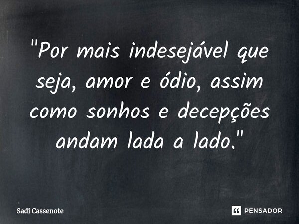 ⁠"Por mais indesejável que seja, amor e ódio, assim como sonhos e decepções andam lada a lado."... Frase de Sadi Cassenote.