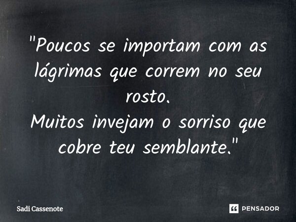 ⁠"Poucos se importam com as lágrimas que correm no seu rosto. Muitos invejam o sorriso que cobre teu semblante."... Frase de Sadi Cassenote.