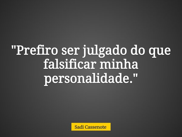 "Prefiro ser julgado do que falsificar minha personalidade."... Frase de Sadi Cassenote.