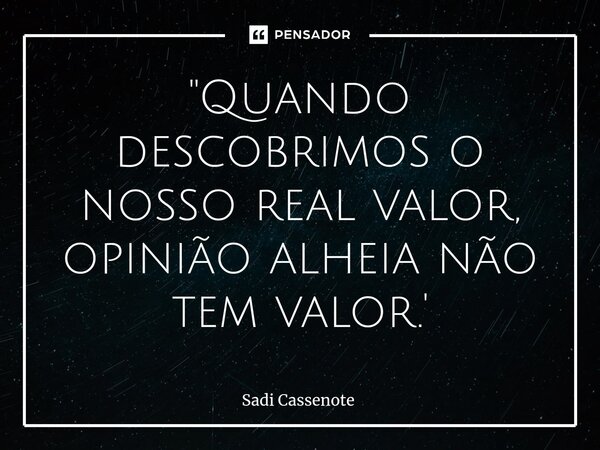 ⁠"Quando descobrimos o nosso real valor, opinião alheia não tem valor.'... Frase de Sadi Cassenote.