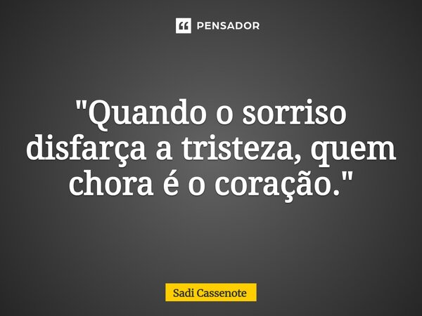 ⁠"Quando o sorriso disfarça a tristeza, quem chora é o coração."... Frase de Sadi Cassenote.