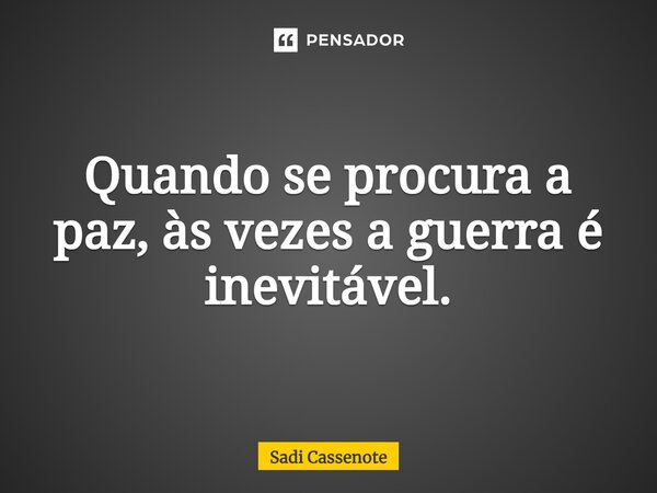 ⁠Quando se procura a paz, às vezes a guerra é inevitável.... Frase de Sadi Cassenote.